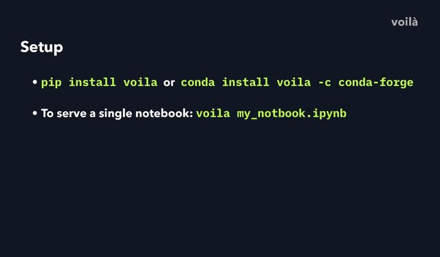 Setup
• pip install voila or conda install voila -c conda-forge
• To serve a single notebook: voila my_notbook.ipynb
voilà
