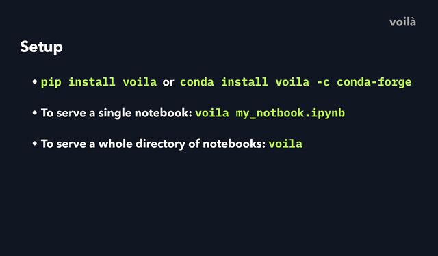 Setup
• pip install voila or conda install voila -c conda-forge
• To serve a single notebook: voila my_notbook.ipynb
• To serve a whole directory of notebooks: voila
voilà
