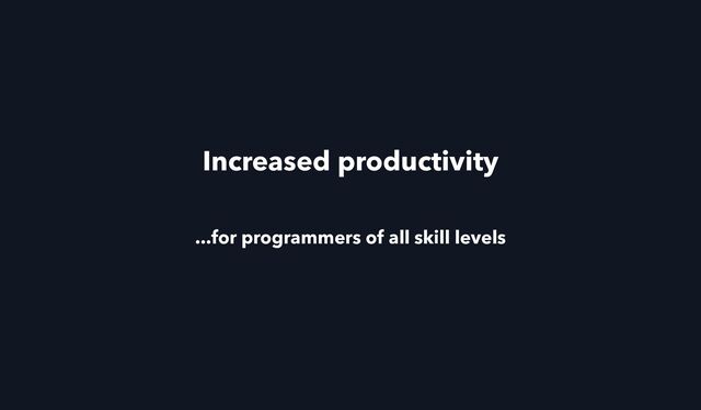 Increased productivity
...for programmers of all skill levels

