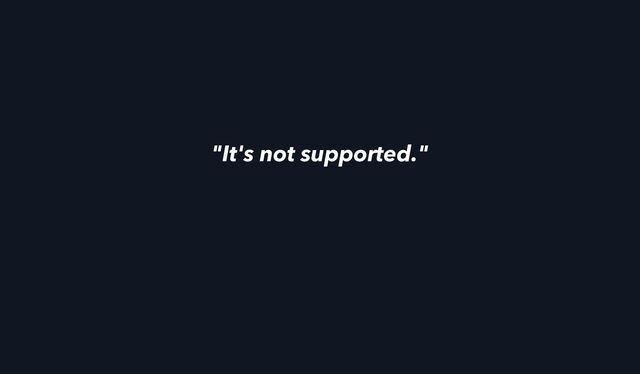 "It's not supported."
