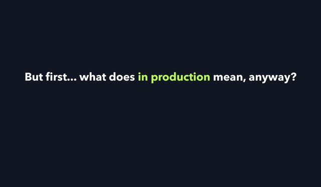 But
fi
rst... what does in production mean, anyway?
