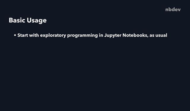 Basic Usage
• Start with exploratory programming in Jupyter Notebooks, as usual
nbdev
