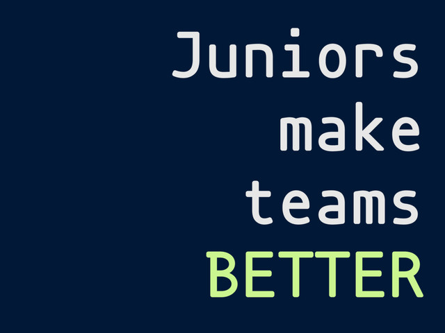Juniors
make
teams
BETTER
