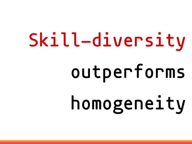 Skill-diversity
outperforms
homogeneity
