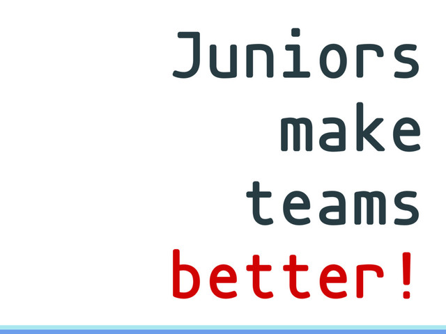 Juniors
make
teams
better!
