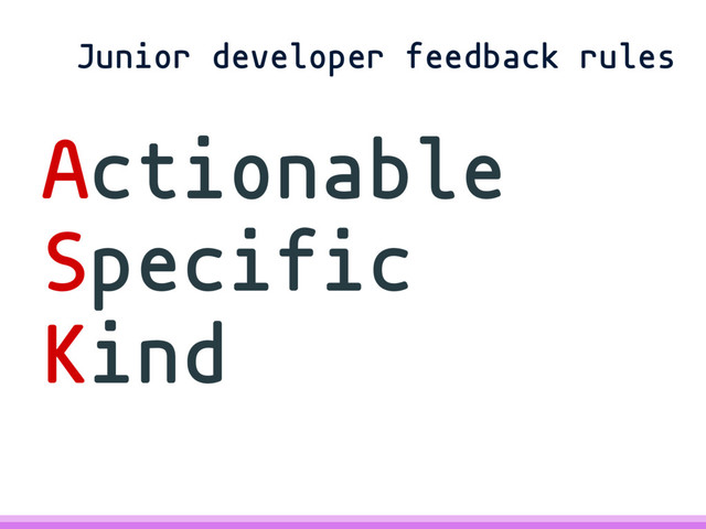 Actionable
Specific
Kind
Junior developer feedback rules
