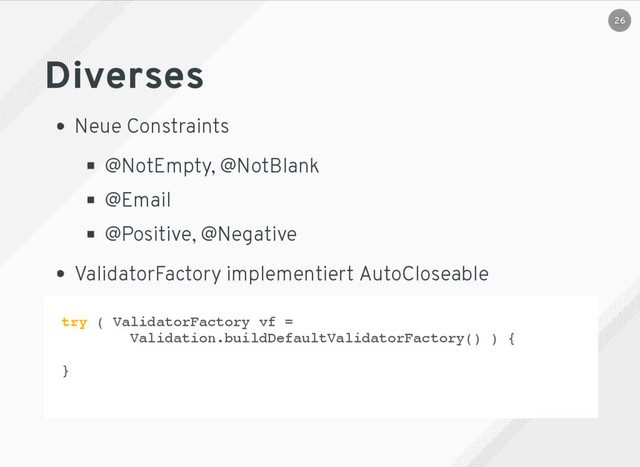 Diverses
Neue Constraints
@NotEmpty, @NotBlank
@Email
@Positive, @Negative
ValidatorFactory implementiert AutoCloseable
try ( ValidatorFactory vf =
Validation.buildDefaultValidatorFactory() ) {
}
26
