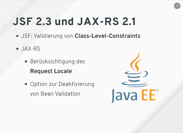 JSF 2.3 und JAX-RS 2.1
JSF: Validierung von Class-Level-Constraints
JAX-RS
Berücksichtigung des
Request Locale
Option zur Deaktivierung
von Bean Validation
27
