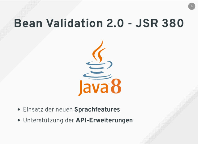 Bean Validation 2.0 - JSR 380
Einsatz der neuen Sprachfeatures
Unterstützung der API-Erweiterungen
6
