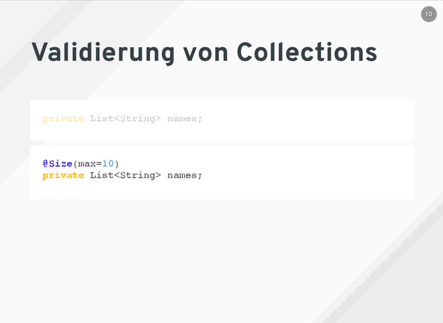 Validierung von Collections
private List names;
@Size(max=10)
private List names;
10

