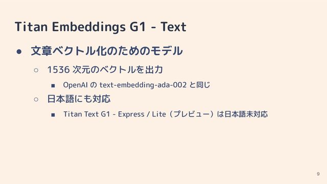 Titan Embeddings G1 - Text
● 文章ベクトル化のためのモデル
○ 1536 次元のベクトルを出力
■ OpenAI の text-embedding-ada-002 と同じ
○ 日本語にも対応
■ Titan Text G1 - Express / Lite（プレビュー）は日本語未対応
9
