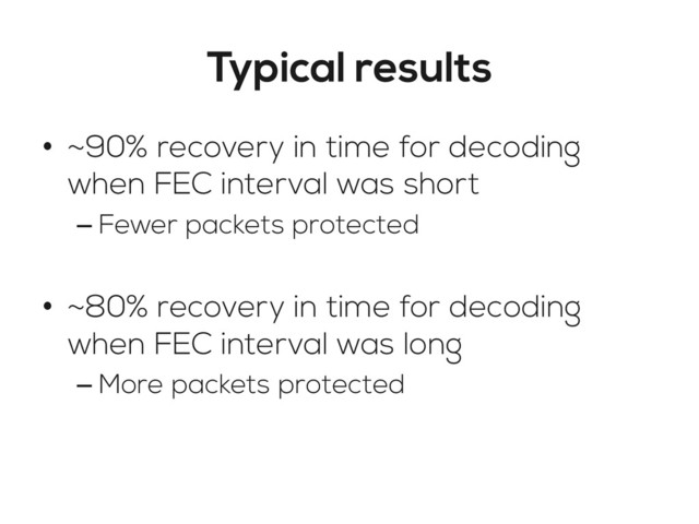 Typical results
•  ~90% recovery in time for decoding
when FEC interval was short
– Fewer packets protected
•  ~80% recovery in time for decoding
when FEC interval was long
– More packets protected
