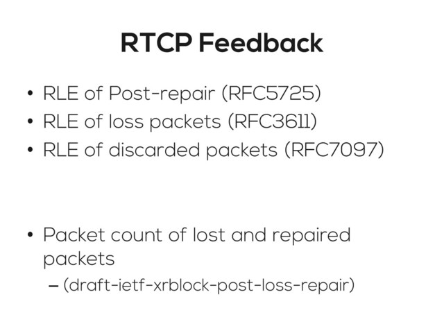RTCP Feedback
•  RLE of Post-repair (RFC5725)
•  RLE of loss packets (RFC3611)
•  RLE of discarded packets (RFC7097)
•  Packet count of lost and repaired
packets
– (draft-ietf-xrblock-post-loss-repair)
