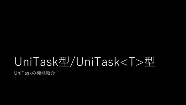 UniTask型/UniTask型
UniTaskの機能紹介
