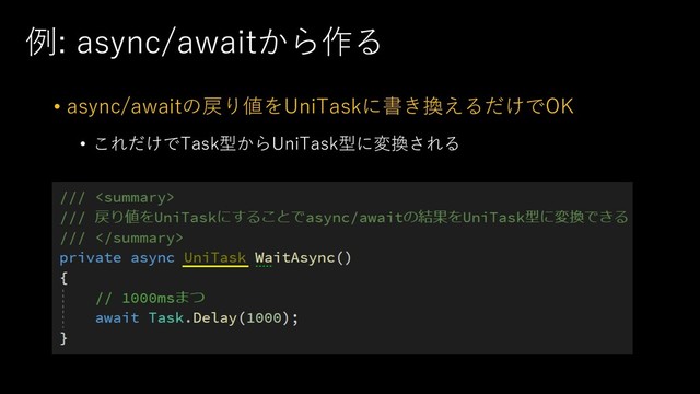 例: async/awaitから作る
• async/awaitの戻り値をUniTaskに書き換えるだけでOK
• これだけでTask型からUniTask型に変換される
