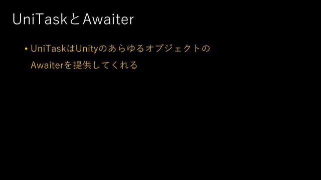 UniTaskとAwaiter
• UniTaskはUnityのあらゆるオブジェクトの
Awaiterを提供してくれる
