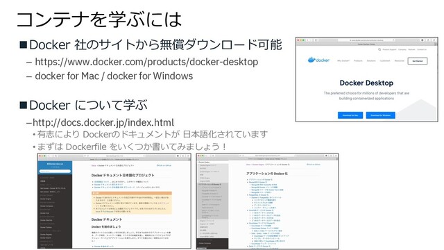 コンテナを学ぶには
nDocker 社のサイトから無償ダウンロード可能
– https://www.docker.com/products/docker-desktop
– docker for Mac / docker for Windows
nDocker について学ぶ
–http://docs.docker.jp/index.html
• 有志により Dockerのドキュメントが ⽇本語化されています
• まずは Dockerfile をいくつか書いてみましょう︕
