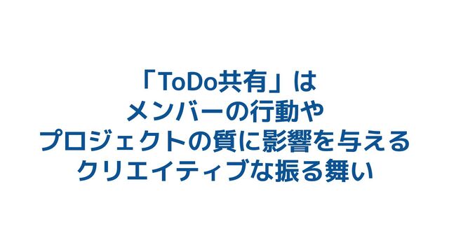 「ToDo共有」は
メンバーの行動や
プロジェクトの質に影響を与える
クリエイティブな振る舞い
