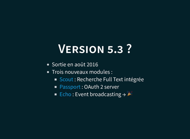 V . ?
Sortie en août 2016
Trois nouveaux modules :
: Recherche Full Text intégrée
: OAuth 2 server
: Event broadcasting →
Scout
Passport
Echo
