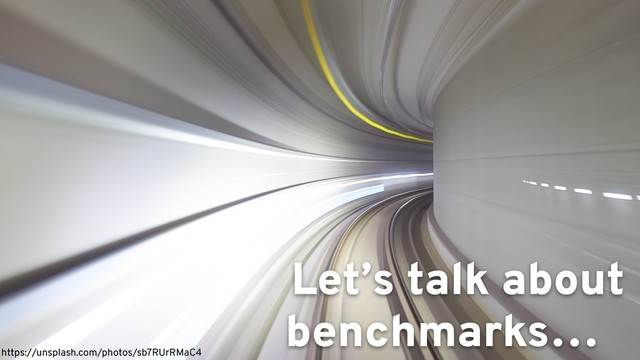 https://unsplash.com/photos/sb7RUrRMaC4
Let’s talk about
benchmarks…
