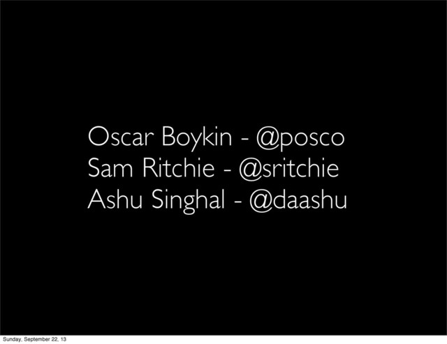 Oscar Boykin - @posco
Sam Ritchie - @sritchie
Ashu Singhal - @daashu
Sunday, September 22, 13
