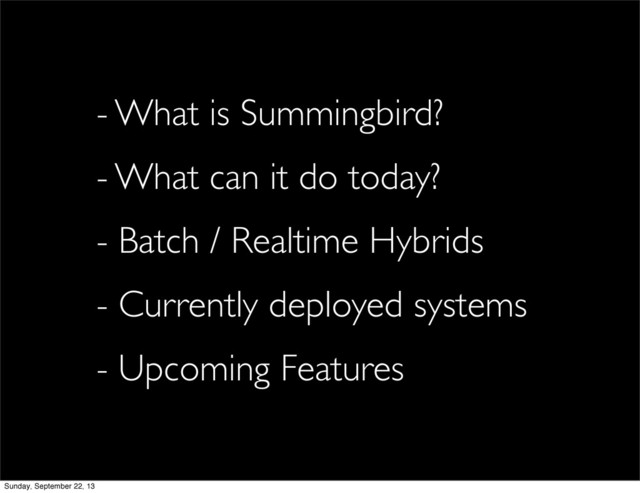 - What is Summingbird?
- What can it do today?
- Batch / Realtime Hybrids
- Currently deployed systems
- Upcoming Features
Sunday, September 22, 13
