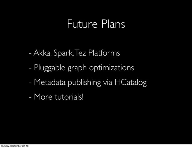 - Akka, Spark, Tez Platforms
- Pluggable graph optimizations
- Metadata publishing via HCatalog
- More tutorials!
Future Plans
Sunday, September 22, 13
