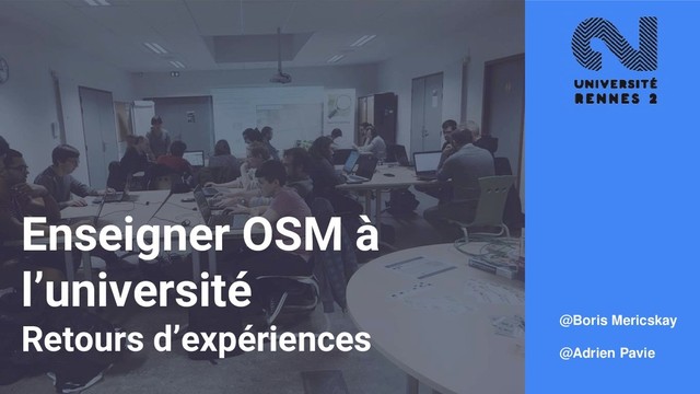 Enseigner OSM à
l’université
Retours d’expériences @Boris Mericskay
@Adrien Pavie
