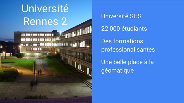 Université
Rennes 2 Université SHS
22 000 étudiants
Des formations
professionalisantes
Une belle place à la
géomatique
