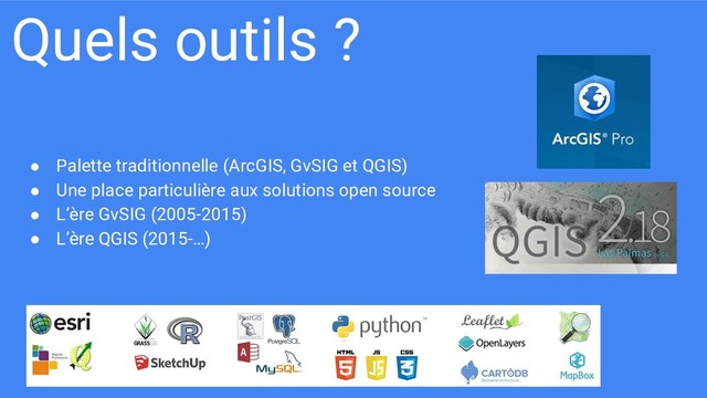 Quels outils ?
● Palette traditionnelle (ArcGIS, GvSIG et QGIS)
● Une place particulière aux solutions open source
● L’ère GvSIG (2005-2015)
● L’ère QGIS (2015-…)
