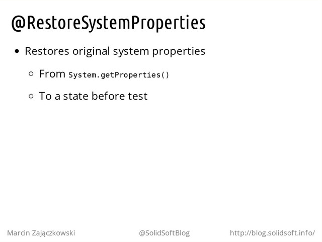 @RestoreSystemProperties
Restores original system properties
From S
y
s
t
e
m
.
g
e
t
P
r
o
p
e
r
t
i
e
s
(
)
To a state before test
Marcin Zajączkowski @SolidSoftBlog http://blog.solidsoft.info/
