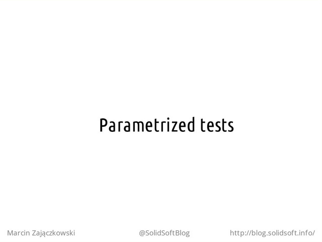 Parametrized tests
Marcin Zajączkowski @SolidSoftBlog http://blog.solidsoft.info/
