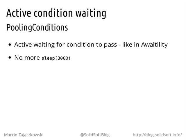 Active condition waiting
PoolingConditions
Active waiting for condition to pass - like in Awaitility
No more s
l
e
e
p
(
3
0
0
0
)
Marcin Zajączkowski @SolidSoftBlog http://blog.solidsoft.info/

