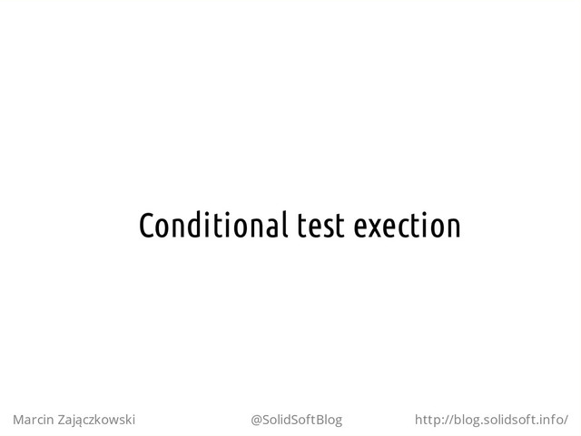 Conditional test exection
Marcin Zajączkowski @SolidSoftBlog http://blog.solidsoft.info/
