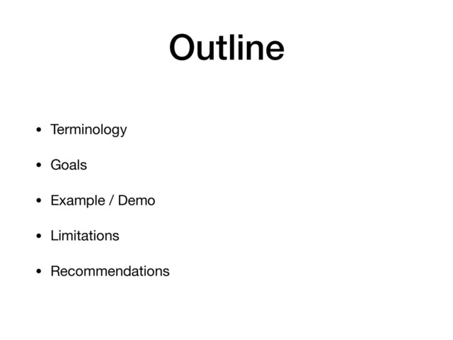 Outline
• Terminology

• Goals

• Example / Demo

• Limitations

• Recommendations
