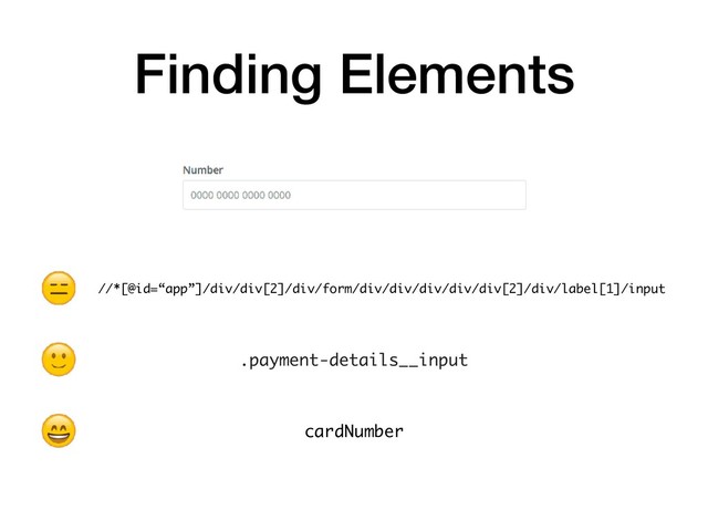 Finding Elements
.payment-details__input
cardNumber
//*[@id=“app”]/div/div[2]/div/form/div/div/div/div/div[2]/div/label[1]/input
