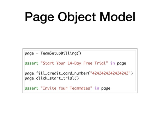 Page Object Model
page = TeamSetupBilling()
assert "Start Your 14-Day Free Trial" in page
page.fill_credit_card_number("4242424242424242")
page.click_start_trial()
assert "Invite Your Teammates" in page
