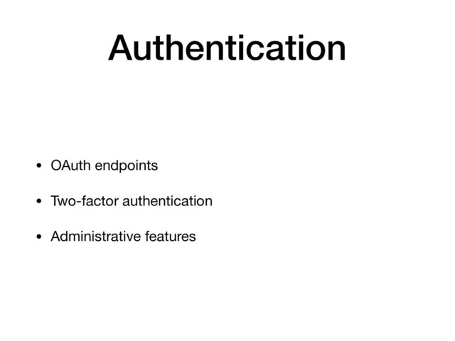 Authentication
• OAuth endpoints

• Two-factor authentication

• Administrative features
