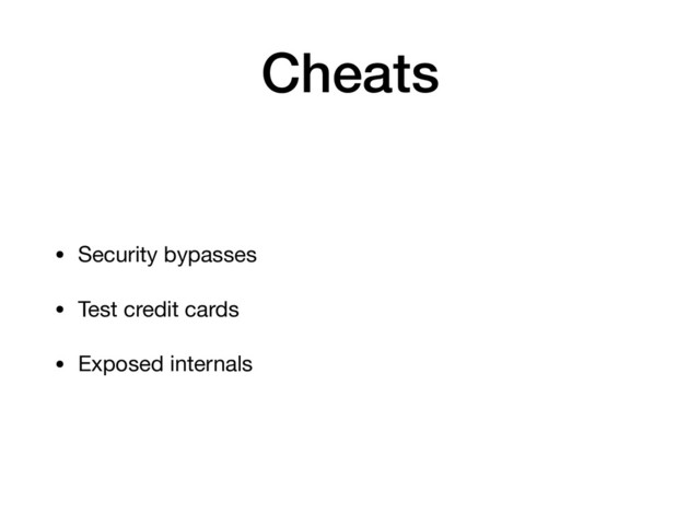 Cheats
• Security bypasses

• Test credit cards

• Exposed internals

