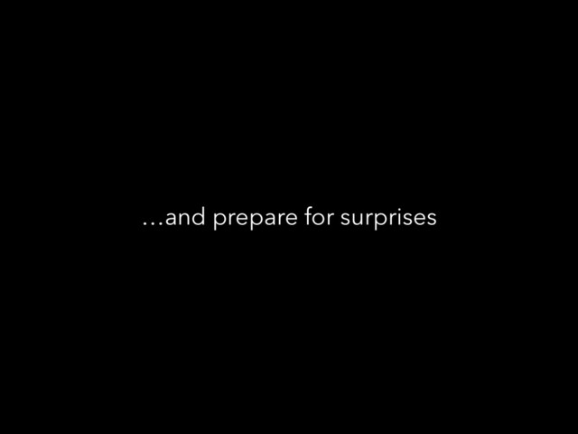 …and prepare for surprises
