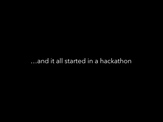 …and it all started in a hackathon
