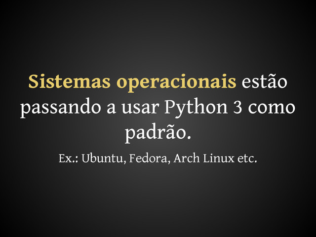 Sistemas operacionais estão
passando a usar Python 3 como
padrão.
Ex.: Ubuntu, Fedora, Arch Linux etc.
