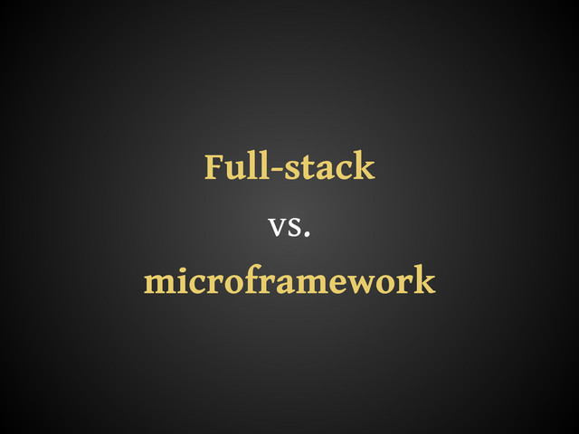 Full-stack
vs.
microframework
