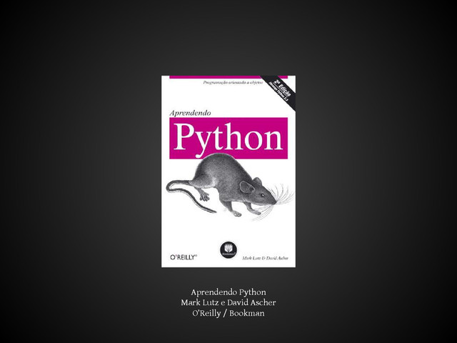 Aprendendo Python
Mark Lutz e David Ascher
O’Reilly / Bookman
