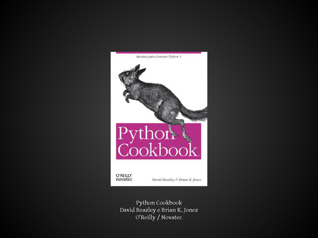 Python Cookbook
David Beazley e Brian K. Jonez
O’Reilly / Novatec
