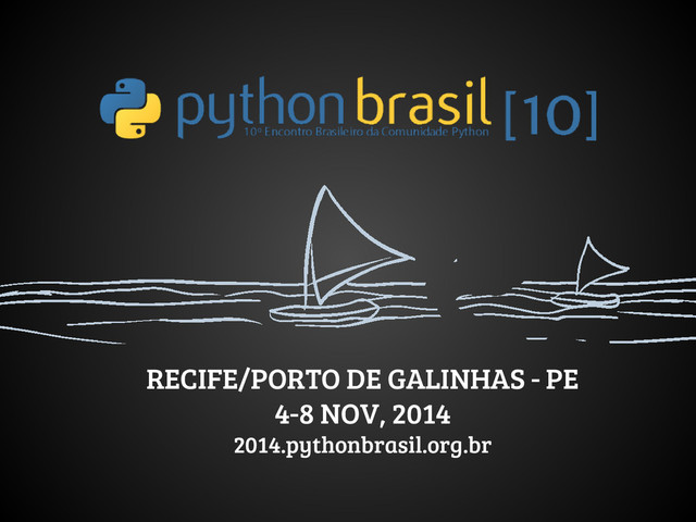 RECIFE/PORTO DE GALINHAS - PE
4-8 NOV, 2014
2014.pythonbrasil.org.br
