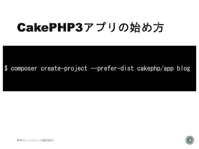 $ composer create-project --prefer-dist cakephp/app blog
PHPカンファレンス福岡2017 3

