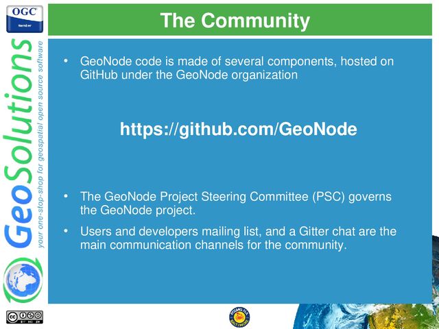 The Community
• GeoNode code is made of several components, hosted on
GitHub under the GeoNode organization
• The GeoNode Project Steering Committee (PSC) governs
the GeoNode project.
• Users and developers mailing list, and a Gitter chat are the
main communication channels for the community.
https://github.com/GeoNode
