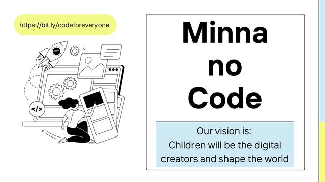 Our vision is:
Children will be the digital
creators and shape the world
Minna
no
Code
https://bit.ly/codeforeveryone

