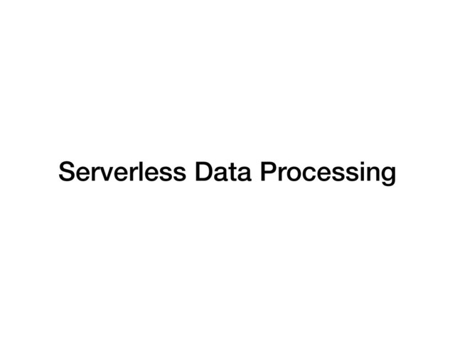 Serverless Data Processing
